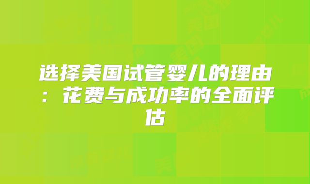 选择美国试管婴儿的理由:花费与成功率的全面评估