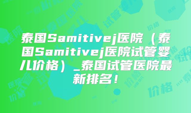 泰国Samitivej医院(泰国Samitivej医院试管婴儿价格)_泰国试管医院最新排名!