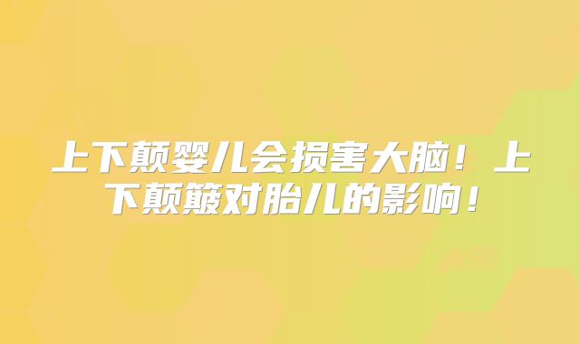 上下颠婴儿会损害大脑！上下颠簸对胎儿的影响！