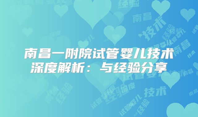 南昌一附院试管婴儿技术深度解析：与经验分享