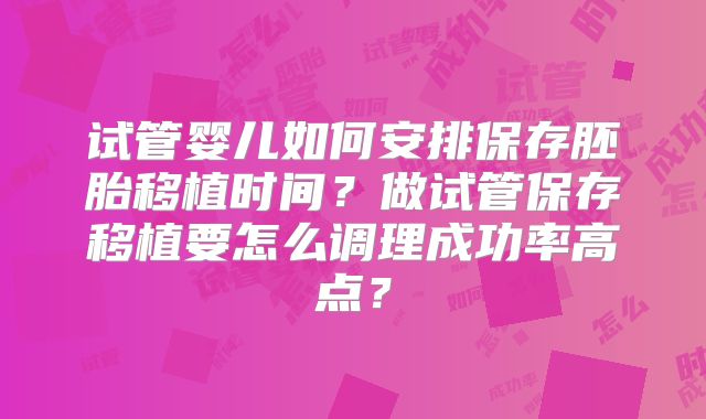 试管婴儿如何安排保存胚胎移植时间?做试管保存移植要怎么调理成功率高点?