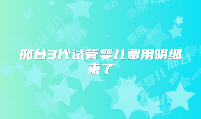 邢台3代试管婴儿费用明细来了