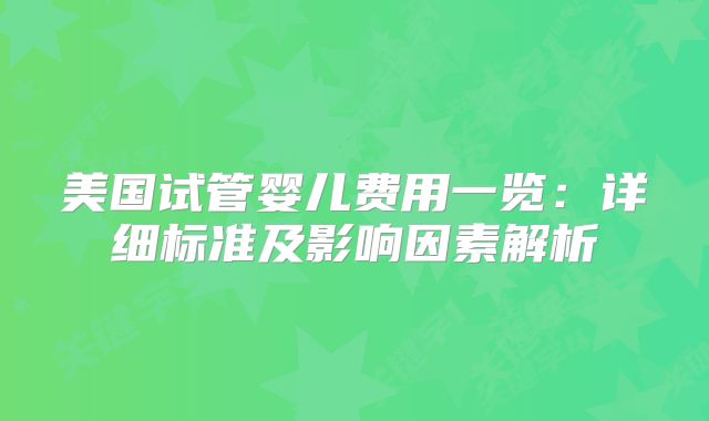 美国试管婴儿费用一览：详细标准及影响因素解析