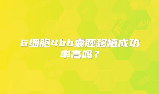 6细胞4bb囊胚移植成功率高吗？