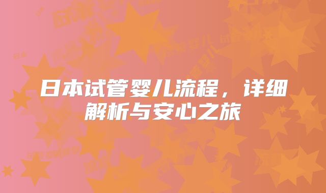 日本试管婴儿流程，详细解析与安心之旅