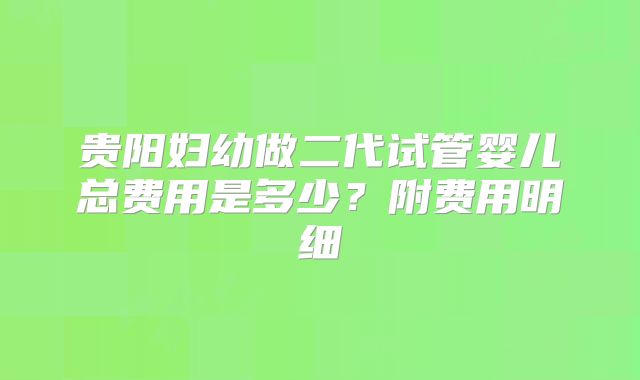 贵阳妇幼做二代试管婴儿总费用是多少？附费用明细