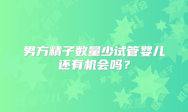 男方精子数量少试管婴儿还有机会吗？
