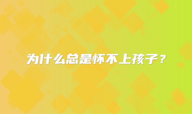为什么总是怀不上孩子？