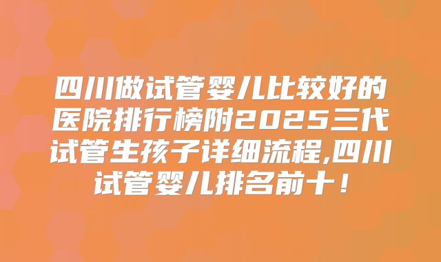 四川做试管婴儿比较好的医院排行榜附2025三代试管生孩子详细流程,四川试管婴儿排名前十！