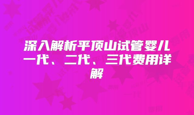 深入解析平顶山试管婴儿一代、二代、三代费用详解