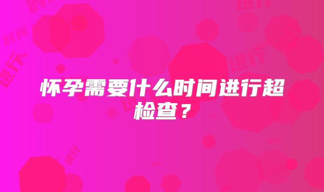 怀孕需要什么时间进行超检查？
