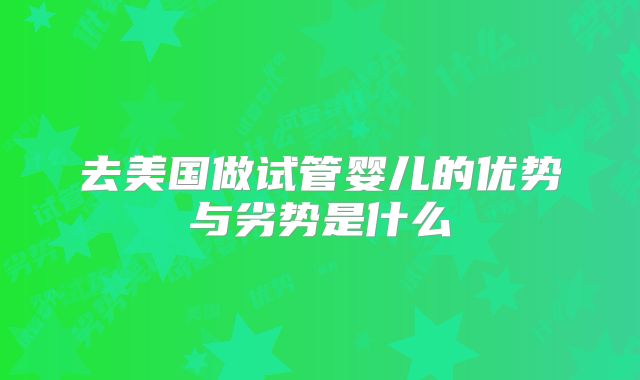 去美国做试管婴儿的优势与劣势是什么