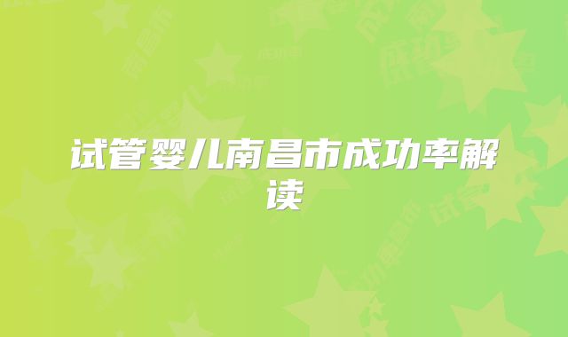 试管婴儿南昌市成功率解读