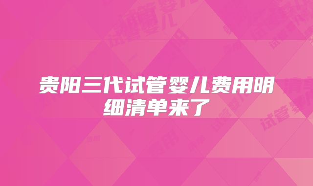 贵阳三代试管婴儿费用明细清单来了