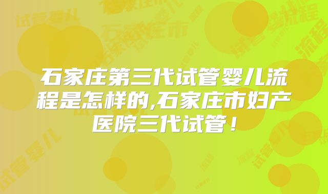石家庄第三代试管婴儿流程是怎样的,石家庄市妇产医院三代试管!