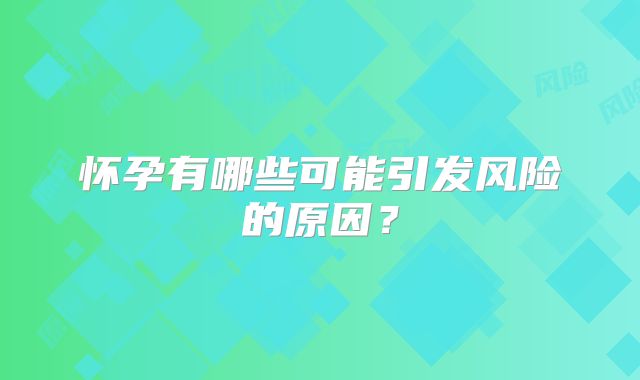 怀孕有哪些可能引发风险的原因?