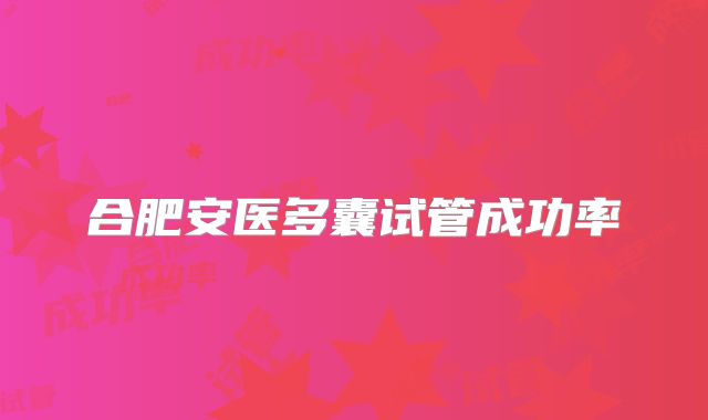 合肥安医多囊试管成功率