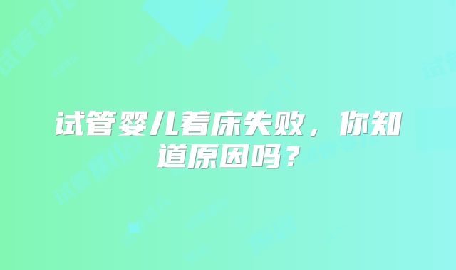 试管婴儿着床失败，你知道原因吗？