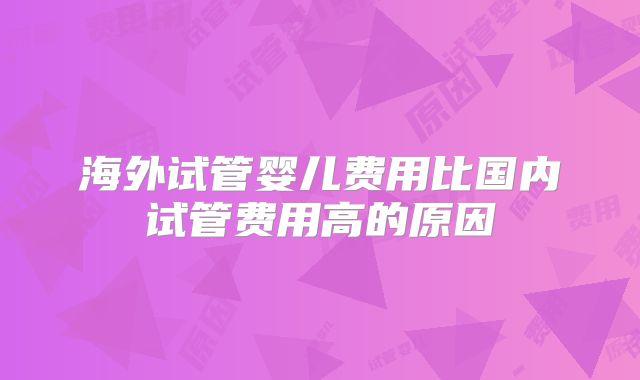 海外试管婴儿费用比国内试管费用高的原因