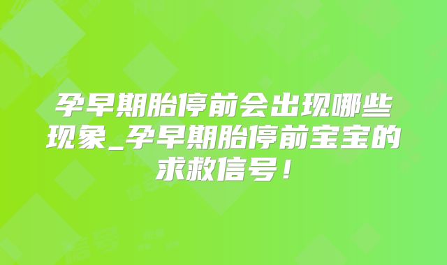 孕早期胎停前会出现哪些现象_孕早期胎停前宝宝的求救信号!