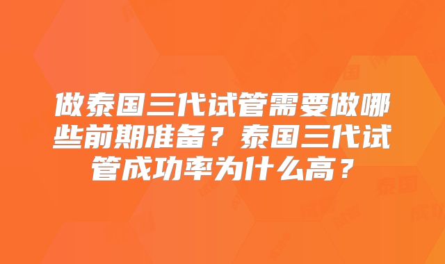 做泰国三代试管需要做哪些前期准备？泰国三代试管成功率为什么高？
