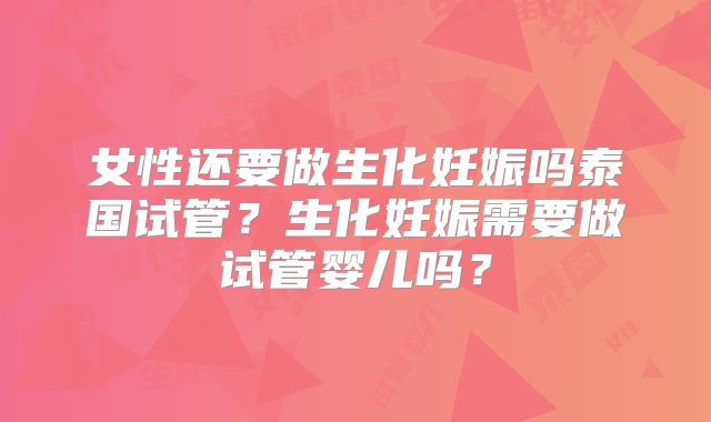 女性还要做生化妊娠吗泰国试管？生化妊娠需要做试管婴儿吗？