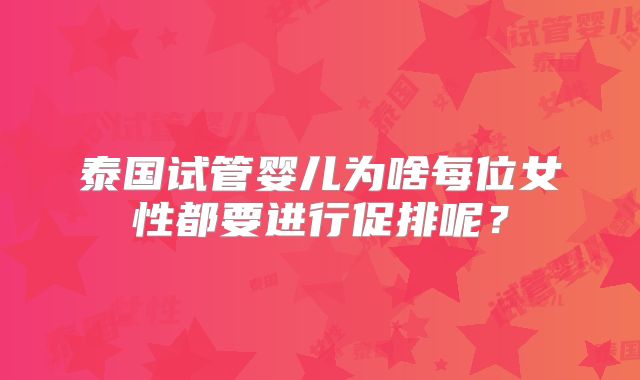 泰国试管婴儿为啥每位女性都要进行促排呢？