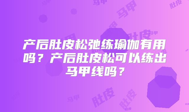 产后肚皮松弛练瑜伽有用吗?产后肚皮松可以练出马甲线吗?