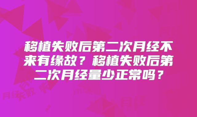 移植失败后第二次月经不来有缘故？移植失败后第二次月经量少正常吗？