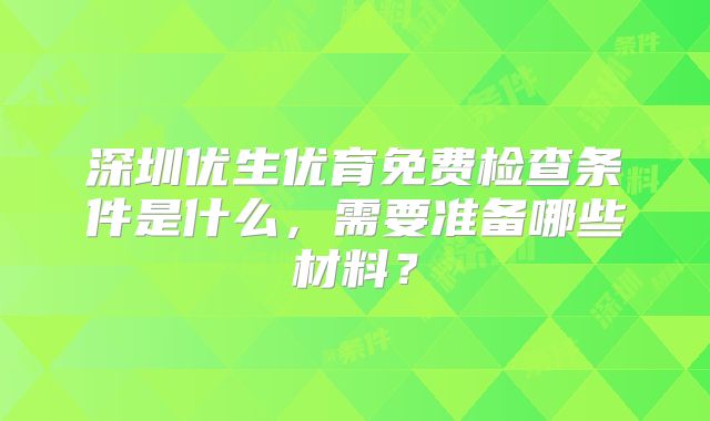深圳优生优育免费检查条件是什么，需要准备哪些材料？