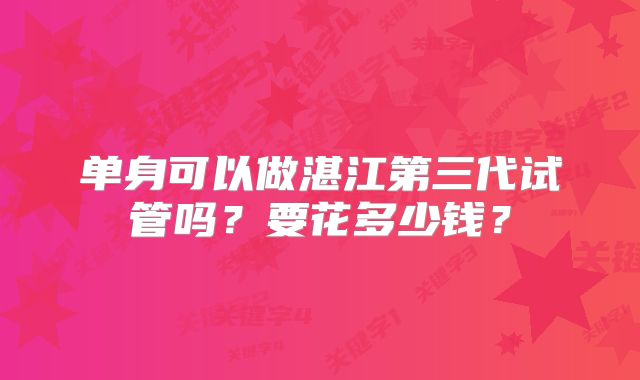 单身可以做湛江第三代试管吗?要花多少钱?