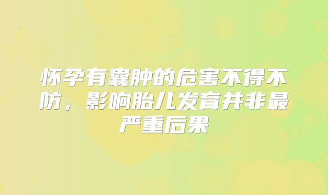 怀孕有囊肿的危害不得不防,影响胎儿发育并非最严重后果
