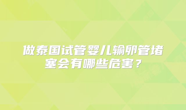 做泰国试管婴儿输卵管堵塞会有哪些危害?
