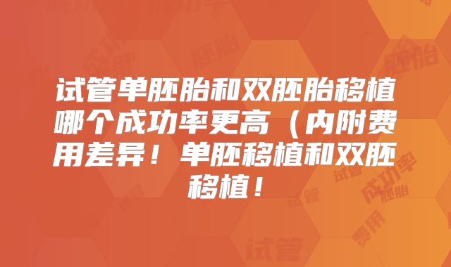 试管单胚胎和双胚胎移植哪个成功率更高(内附费用差异!单胚移植和双胚移植!