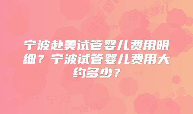 宁波赴美试管婴儿费用明细？宁波试管婴儿费用大约多少？