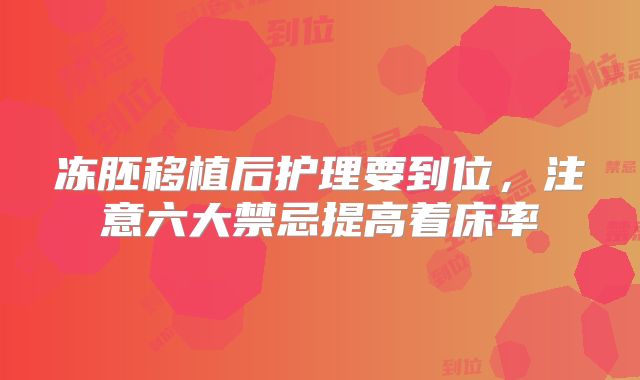 冻胚移植后护理要到位，注意六大禁忌提高着床率