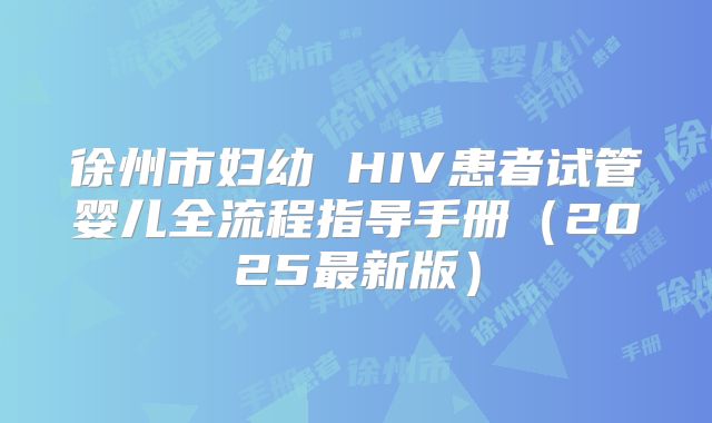 徐州市妇幼 HIV患者试管婴儿全流程指导手册（2025最新版）