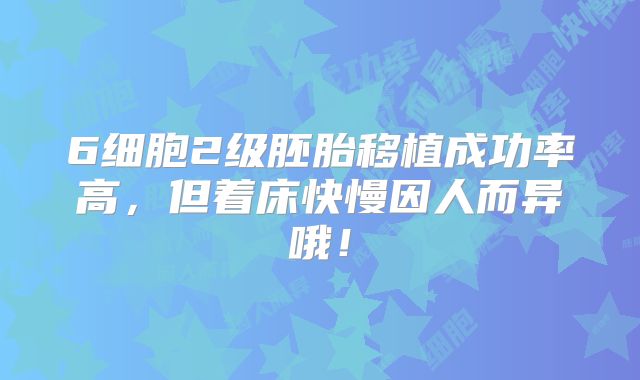 6细胞2级胚胎移植成功率高，但着床快慢因人而异哦！