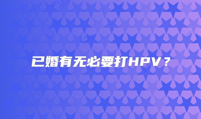 已婚有无必要打HPV?
