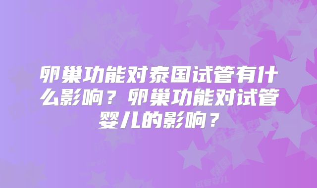 卵巢功能对泰国试管有什么影响?卵巢功能对试管婴儿的影响?