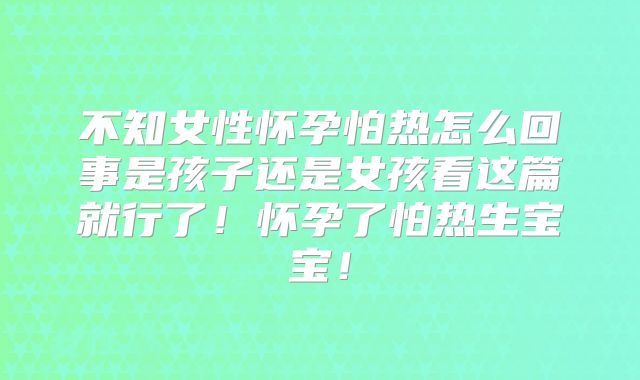 不知女性怀孕怕热怎么回事是孩子还是女孩看这篇就行了!怀孕了怕热生宝宝!