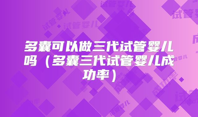 多囊可以做三代试管婴儿吗（多囊三代试管婴儿成功率）