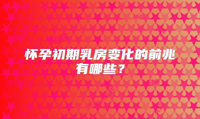 怀孕初期乳房变化的前兆有哪些？