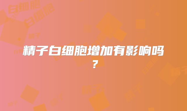 精子白细胞增加有影响吗？