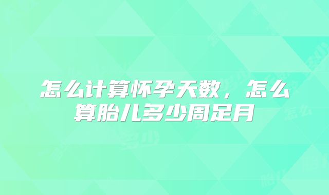 怎么计算怀孕天数，怎么算胎儿多少周足月
