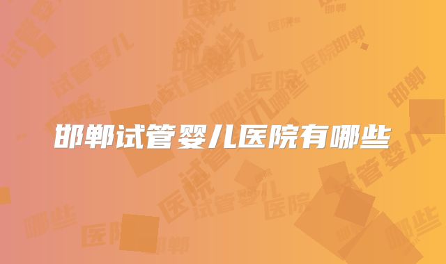 邯郸试管婴儿医院有哪些