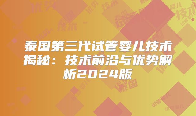 泰国第三代试管婴儿技术揭秘：技术前沿与优势解析2024版