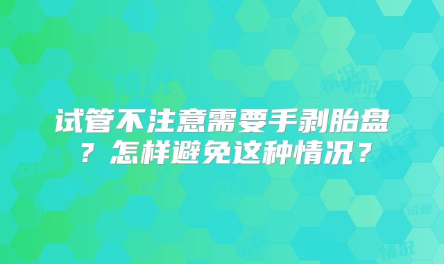 试管不注意需要手剥胎盘？怎样避免这种情况？