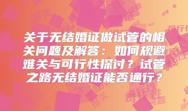 关于无结婚证做试管的相关问题及解答：如何规避难关与可行性探讨？试管之路无结婚证能否通行？