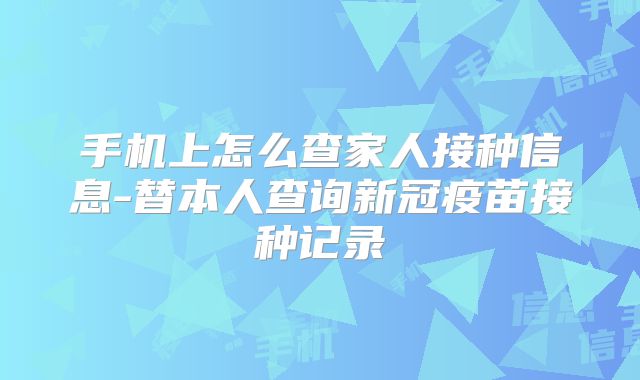 手机上怎么查家人接种信息-替本人查询新冠疫苗接种记录